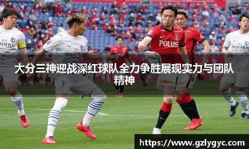 大分三神迎战深红球队全力争胜展现实力与团队精神