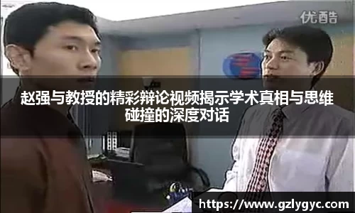 赵强与教授的精彩辩论视频揭示学术真相与思维碰撞的深度对话