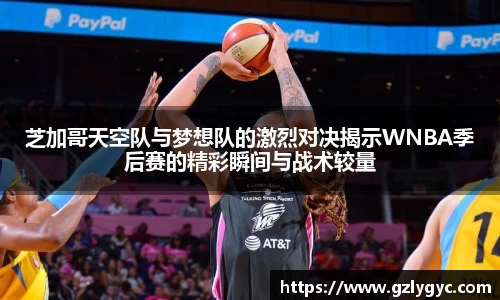 芝加哥天空队与梦想队的激烈对决揭示WNBA季后赛的精彩瞬间与战术较量
