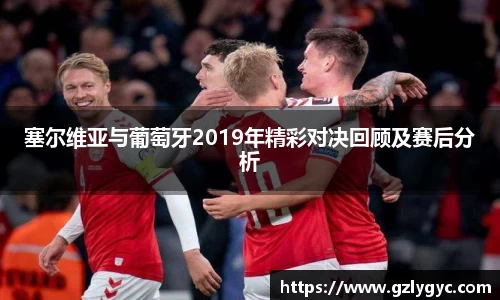 塞尔维亚与葡萄牙2019年精彩对决回顾及赛后分析